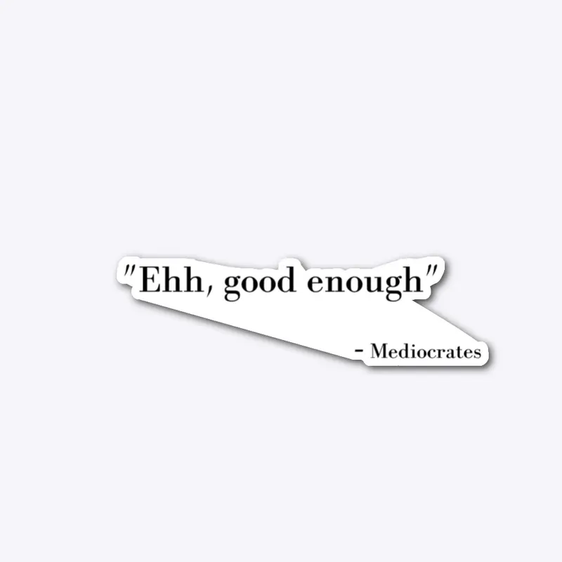 "Ehh, good enough" - Mediocrates 